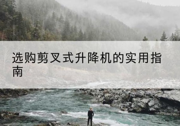 政和剪叉式升降机怎么选-选购剪叉式升降机的实用指南